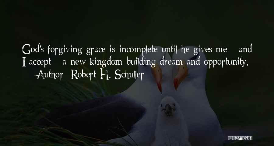 Robert H. Schuller Quotes: God's Forgiving Grace Is Incomplete Until He Gives Me - And I Accept - A New Kingdom-building Dream And Opportunity.