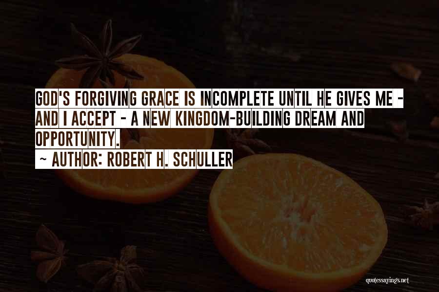 Robert H. Schuller Quotes: God's Forgiving Grace Is Incomplete Until He Gives Me - And I Accept - A New Kingdom-building Dream And Opportunity.