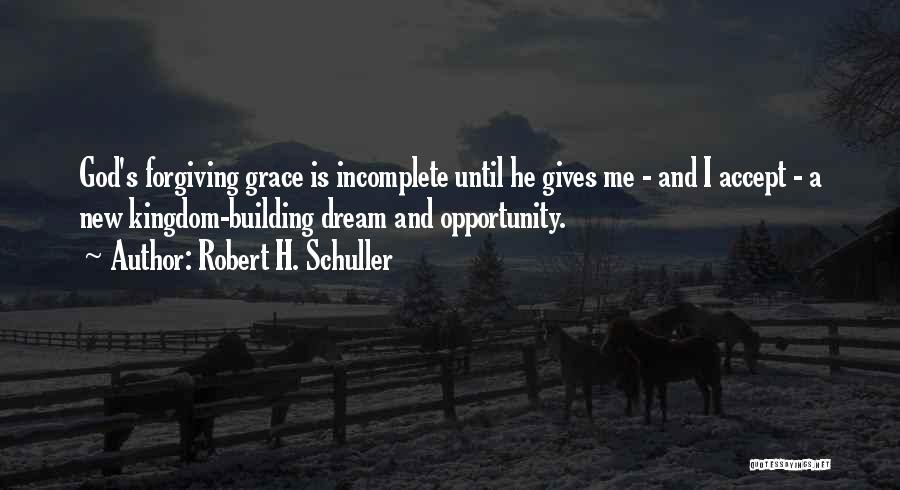Robert H. Schuller Quotes: God's Forgiving Grace Is Incomplete Until He Gives Me - And I Accept - A New Kingdom-building Dream And Opportunity.