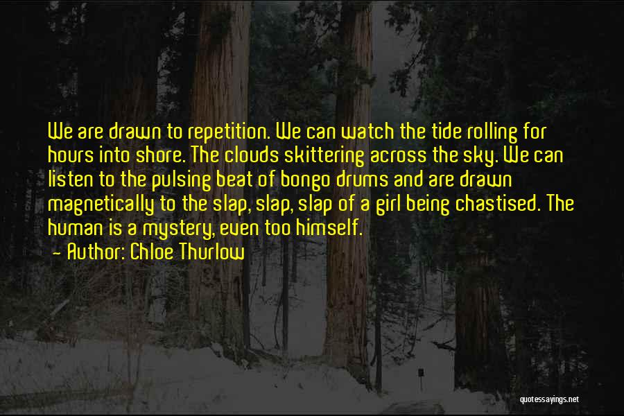 Chloe Thurlow Quotes: We Are Drawn To Repetition. We Can Watch The Tide Rolling For Hours Into Shore. The Clouds Skittering Across The