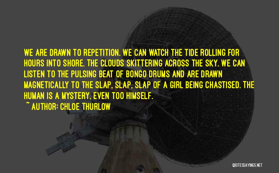 Chloe Thurlow Quotes: We Are Drawn To Repetition. We Can Watch The Tide Rolling For Hours Into Shore. The Clouds Skittering Across The