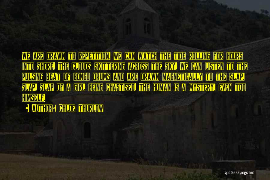 Chloe Thurlow Quotes: We Are Drawn To Repetition. We Can Watch The Tide Rolling For Hours Into Shore. The Clouds Skittering Across The