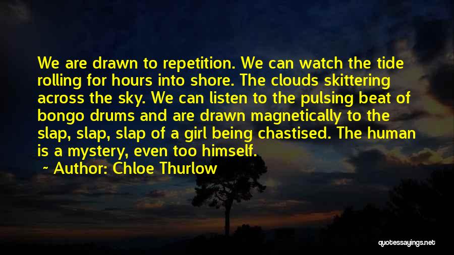 Chloe Thurlow Quotes: We Are Drawn To Repetition. We Can Watch The Tide Rolling For Hours Into Shore. The Clouds Skittering Across The