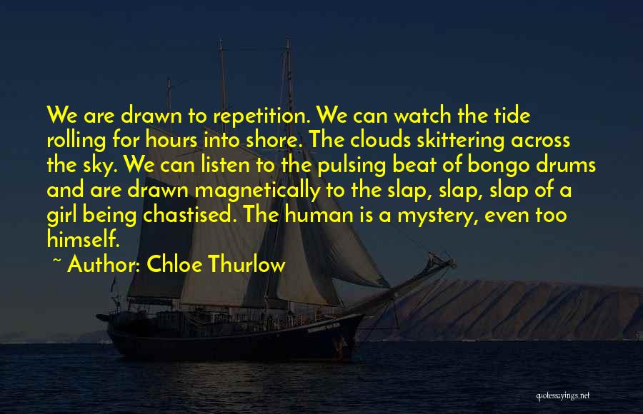 Chloe Thurlow Quotes: We Are Drawn To Repetition. We Can Watch The Tide Rolling For Hours Into Shore. The Clouds Skittering Across The