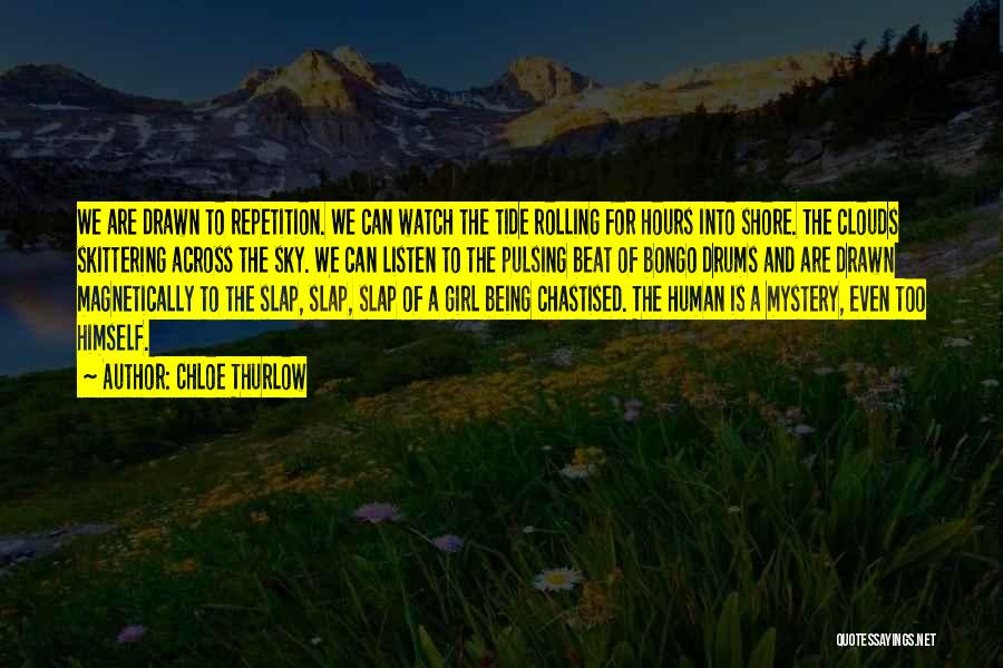 Chloe Thurlow Quotes: We Are Drawn To Repetition. We Can Watch The Tide Rolling For Hours Into Shore. The Clouds Skittering Across The