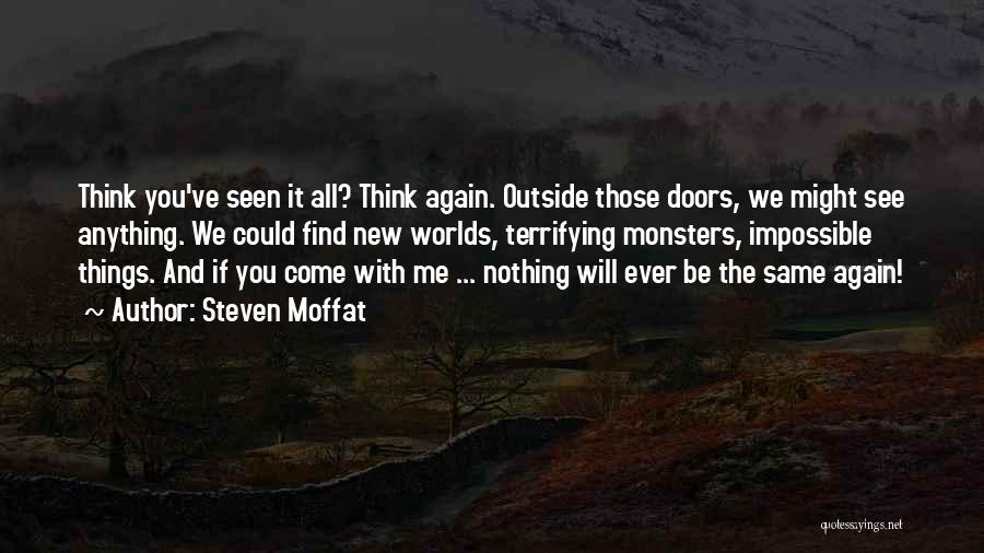 Steven Moffat Quotes: Think You've Seen It All? Think Again. Outside Those Doors, We Might See Anything. We Could Find New Worlds, Terrifying