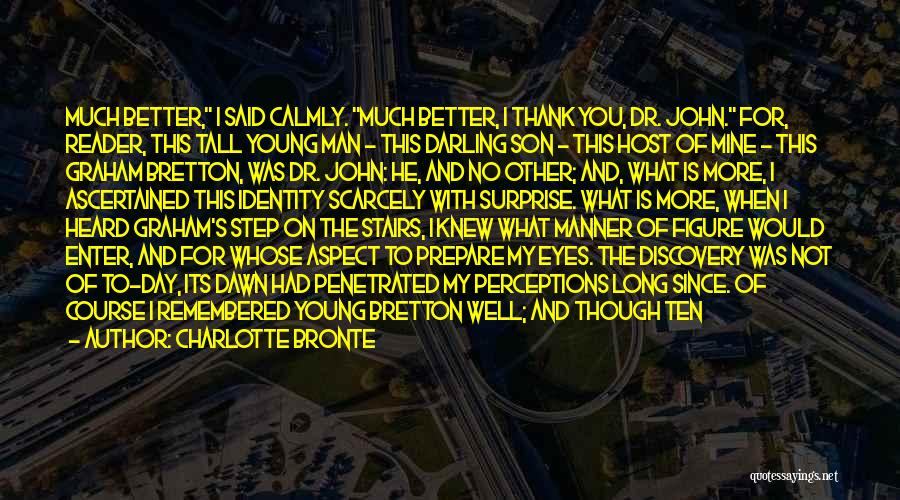 Charlotte Bronte Quotes: Much Better, I Said Calmly. Much Better, I Thank You, Dr. John. For, Reader, This Tall Young Man - This