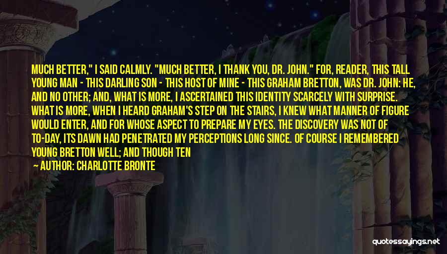 Charlotte Bronte Quotes: Much Better, I Said Calmly. Much Better, I Thank You, Dr. John. For, Reader, This Tall Young Man - This