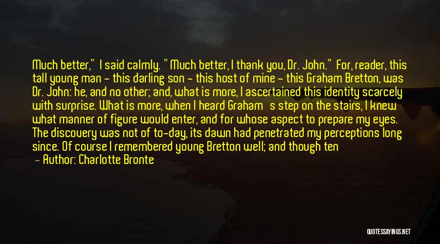 Charlotte Bronte Quotes: Much Better, I Said Calmly. Much Better, I Thank You, Dr. John. For, Reader, This Tall Young Man - This