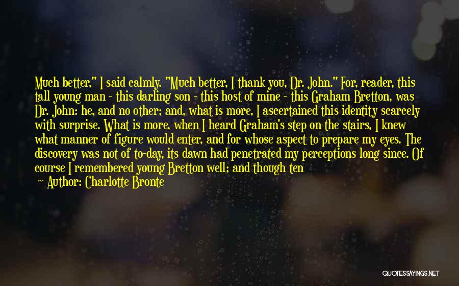 Charlotte Bronte Quotes: Much Better, I Said Calmly. Much Better, I Thank You, Dr. John. For, Reader, This Tall Young Man - This