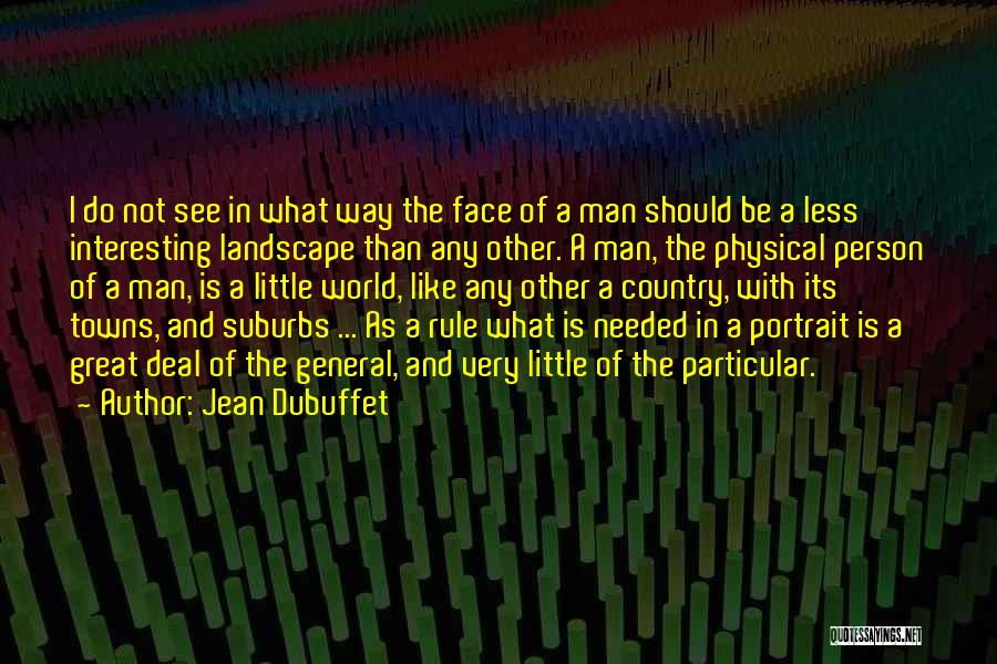 Jean Dubuffet Quotes: I Do Not See In What Way The Face Of A Man Should Be A Less Interesting Landscape Than Any