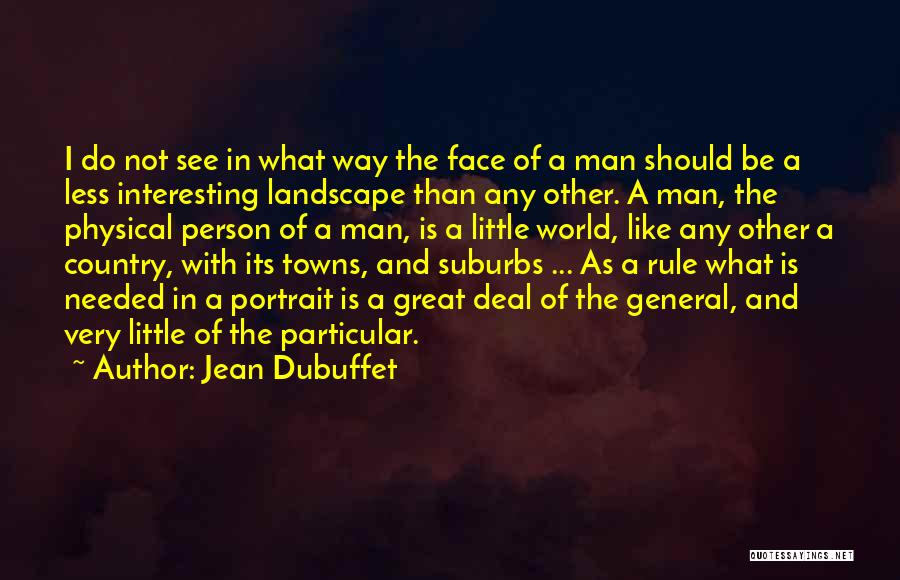 Jean Dubuffet Quotes: I Do Not See In What Way The Face Of A Man Should Be A Less Interesting Landscape Than Any