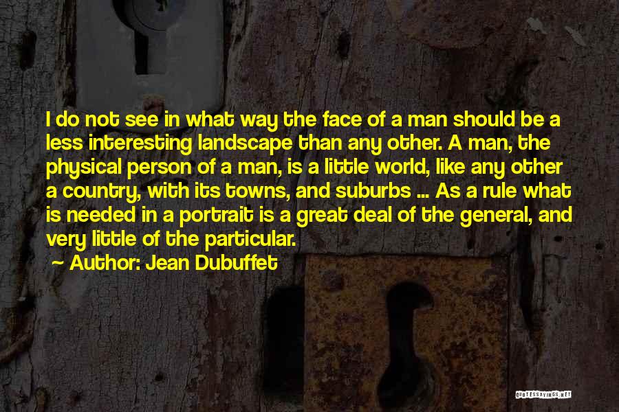 Jean Dubuffet Quotes: I Do Not See In What Way The Face Of A Man Should Be A Less Interesting Landscape Than Any