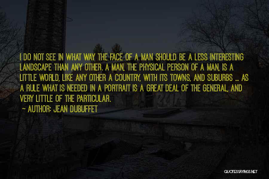 Jean Dubuffet Quotes: I Do Not See In What Way The Face Of A Man Should Be A Less Interesting Landscape Than Any