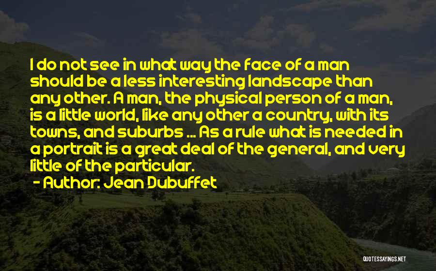 Jean Dubuffet Quotes: I Do Not See In What Way The Face Of A Man Should Be A Less Interesting Landscape Than Any