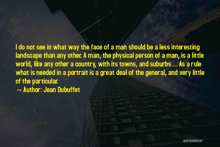 Jean Dubuffet Quotes: I Do Not See In What Way The Face Of A Man Should Be A Less Interesting Landscape Than Any