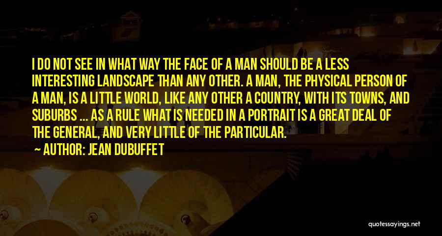 Jean Dubuffet Quotes: I Do Not See In What Way The Face Of A Man Should Be A Less Interesting Landscape Than Any