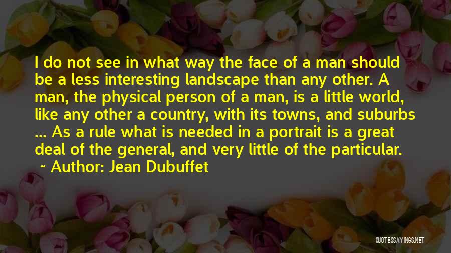 Jean Dubuffet Quotes: I Do Not See In What Way The Face Of A Man Should Be A Less Interesting Landscape Than Any