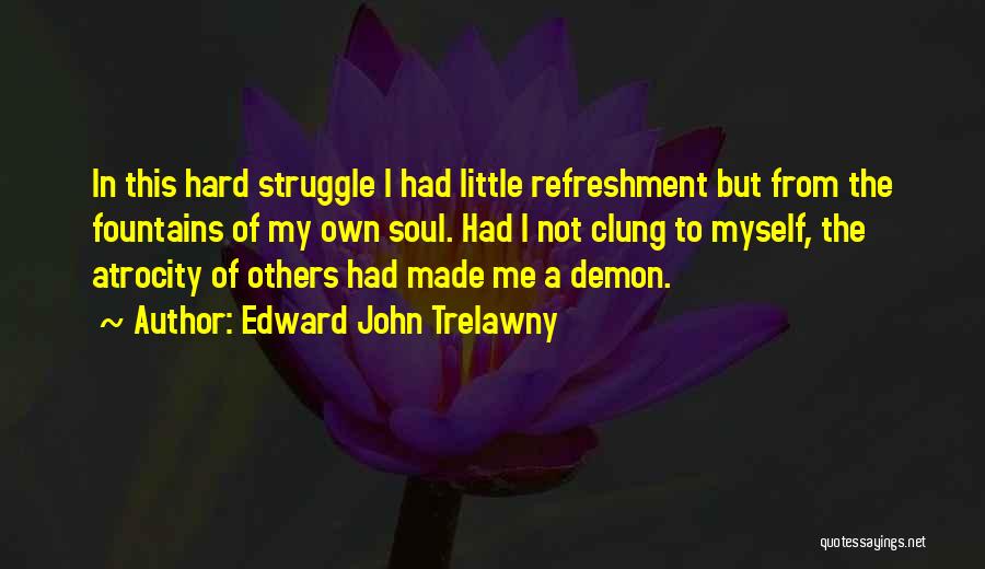 Edward John Trelawny Quotes: In This Hard Struggle I Had Little Refreshment But From The Fountains Of My Own Soul. Had I Not Clung