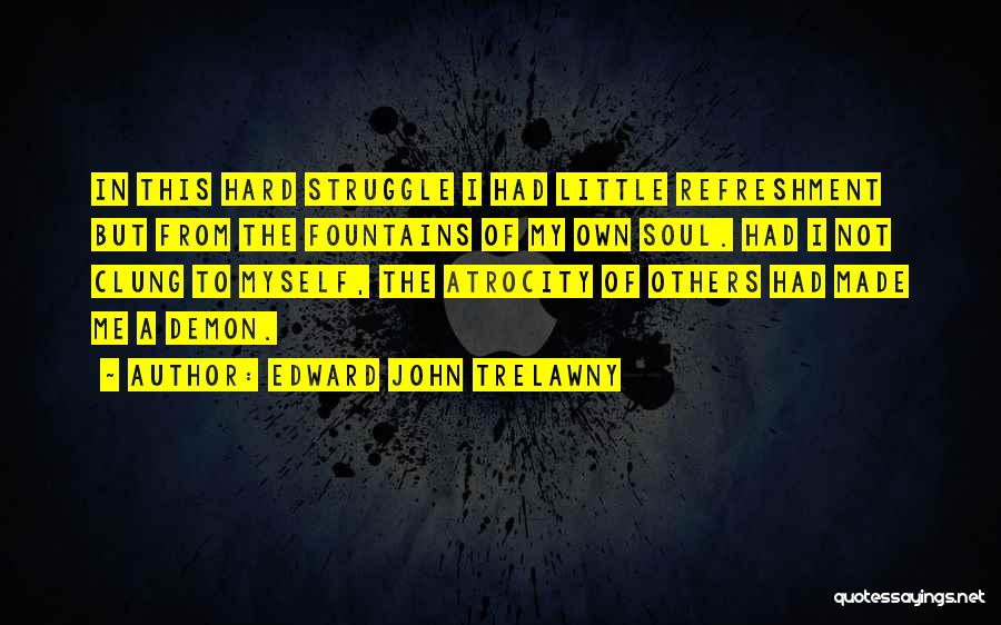 Edward John Trelawny Quotes: In This Hard Struggle I Had Little Refreshment But From The Fountains Of My Own Soul. Had I Not Clung