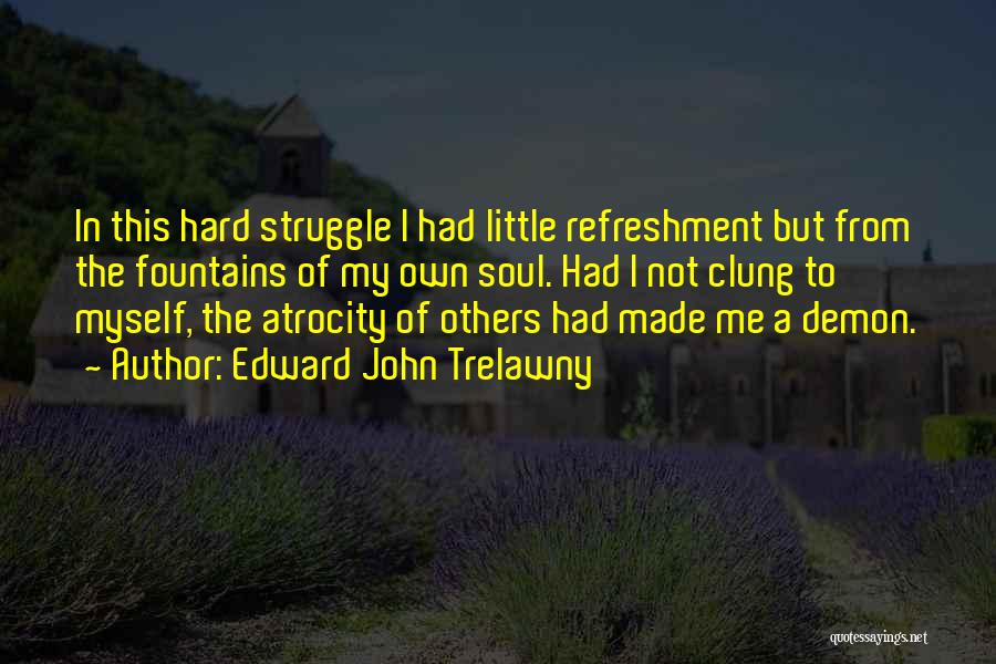 Edward John Trelawny Quotes: In This Hard Struggle I Had Little Refreshment But From The Fountains Of My Own Soul. Had I Not Clung