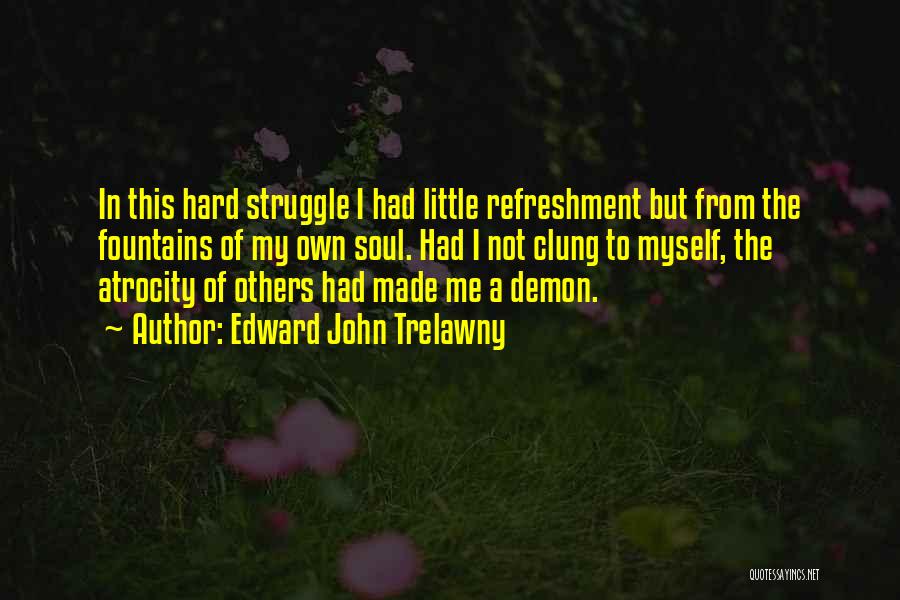 Edward John Trelawny Quotes: In This Hard Struggle I Had Little Refreshment But From The Fountains Of My Own Soul. Had I Not Clung