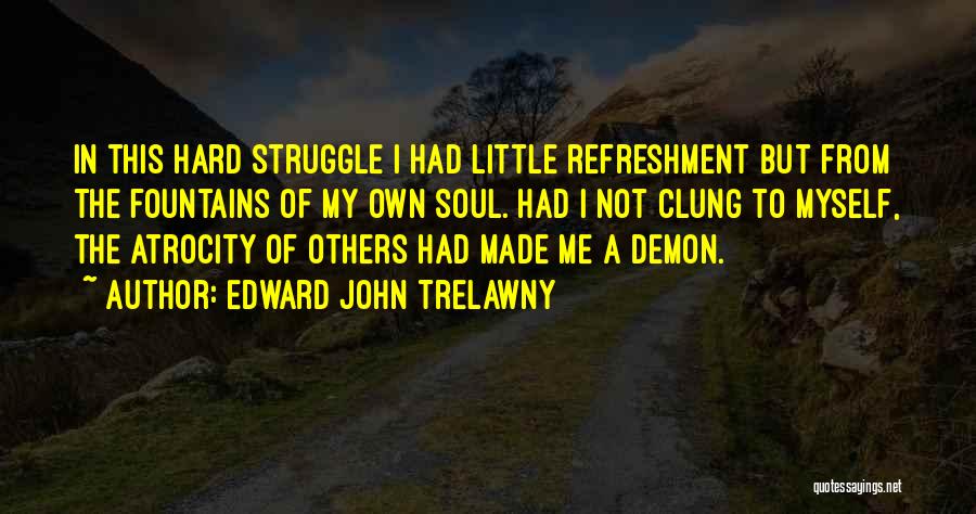 Edward John Trelawny Quotes: In This Hard Struggle I Had Little Refreshment But From The Fountains Of My Own Soul. Had I Not Clung