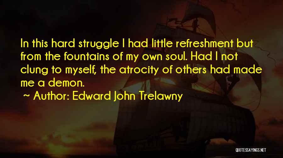 Edward John Trelawny Quotes: In This Hard Struggle I Had Little Refreshment But From The Fountains Of My Own Soul. Had I Not Clung