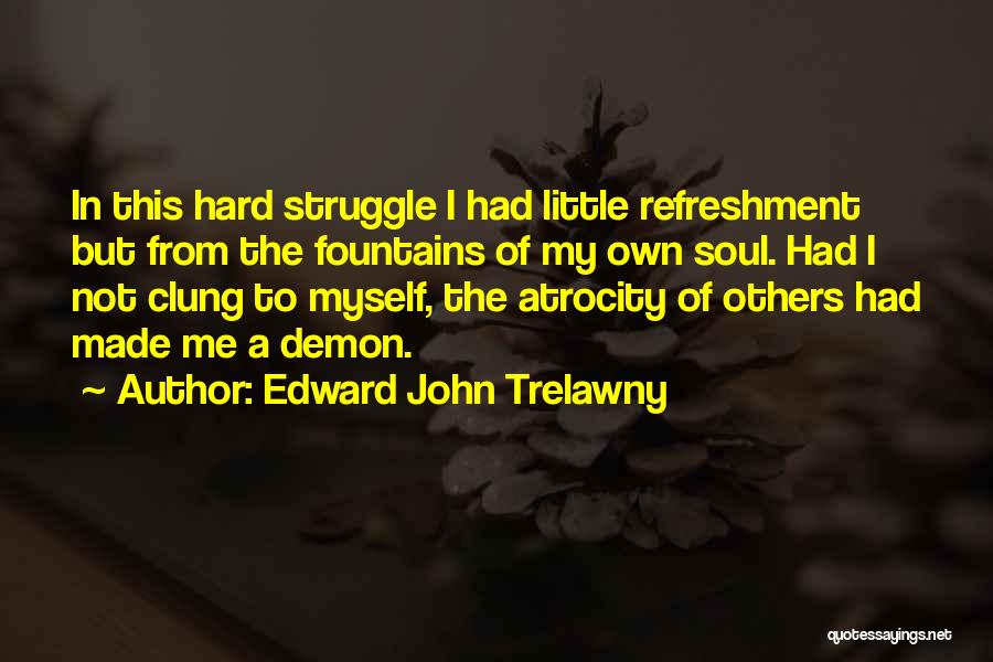 Edward John Trelawny Quotes: In This Hard Struggle I Had Little Refreshment But From The Fountains Of My Own Soul. Had I Not Clung