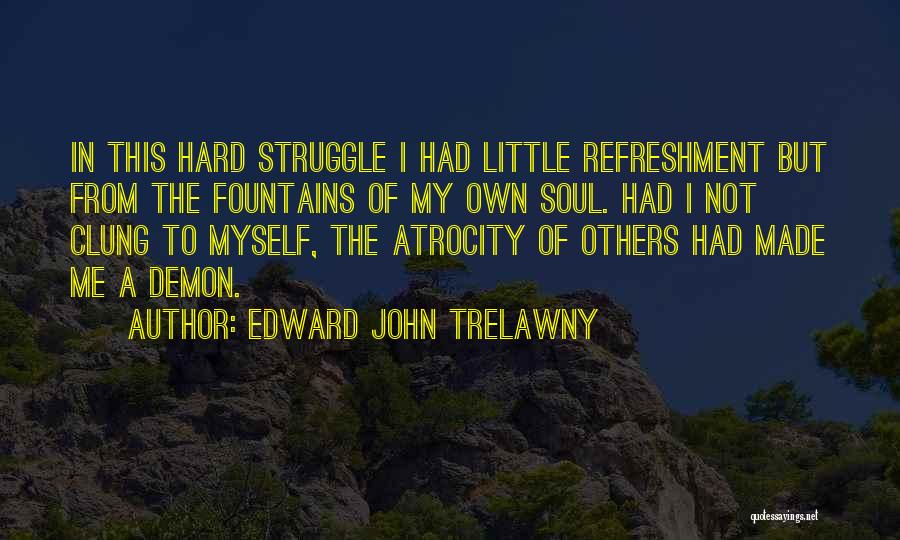 Edward John Trelawny Quotes: In This Hard Struggle I Had Little Refreshment But From The Fountains Of My Own Soul. Had I Not Clung