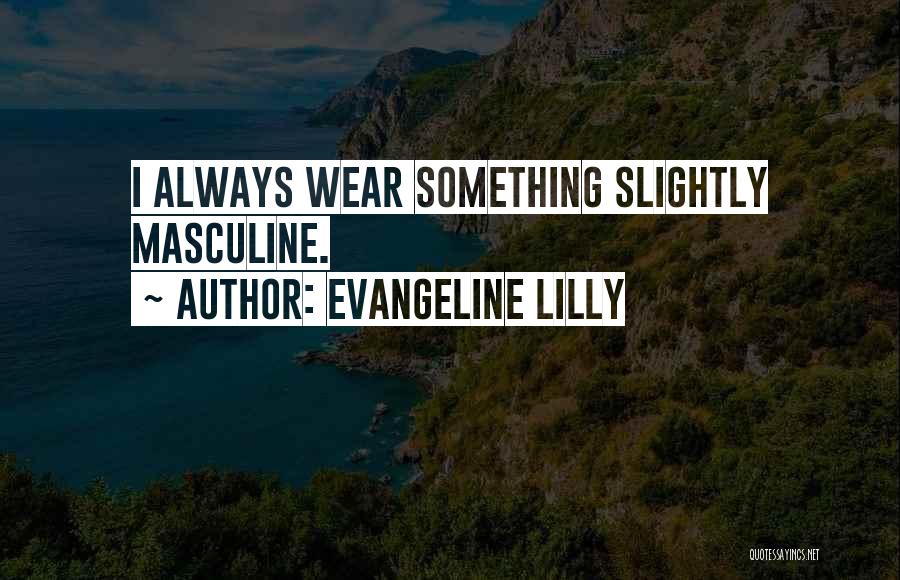 Evangeline Lilly Quotes: I Always Wear Something Slightly Masculine.