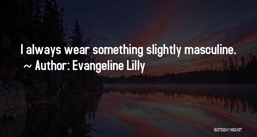 Evangeline Lilly Quotes: I Always Wear Something Slightly Masculine.