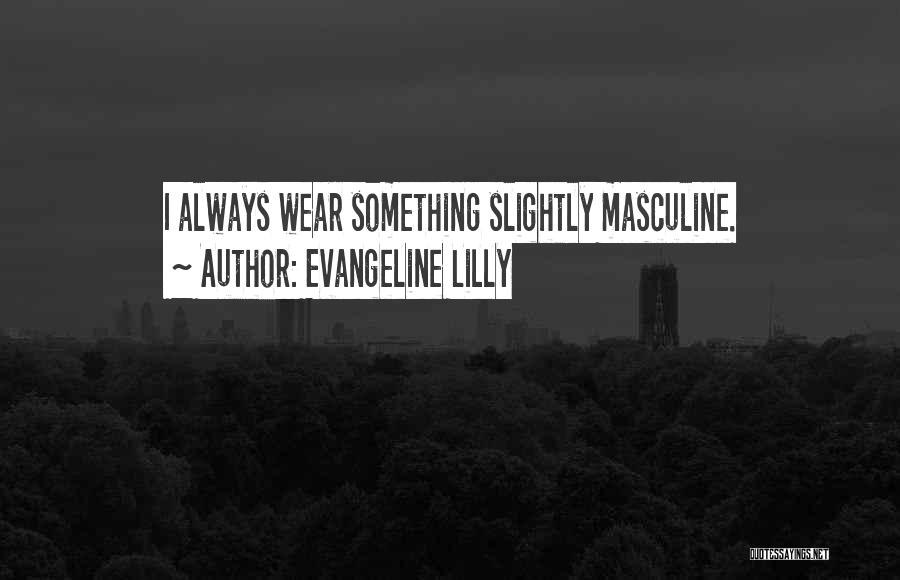 Evangeline Lilly Quotes: I Always Wear Something Slightly Masculine.