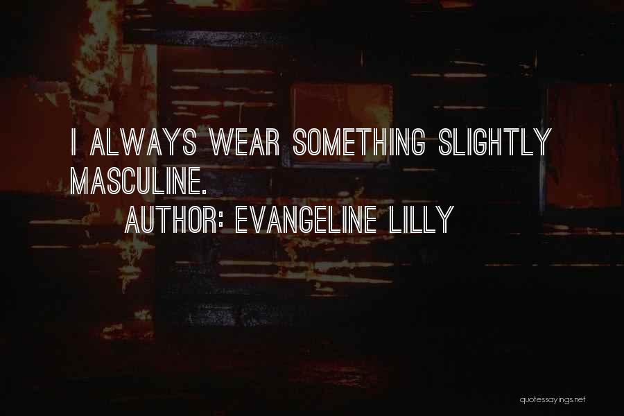 Evangeline Lilly Quotes: I Always Wear Something Slightly Masculine.