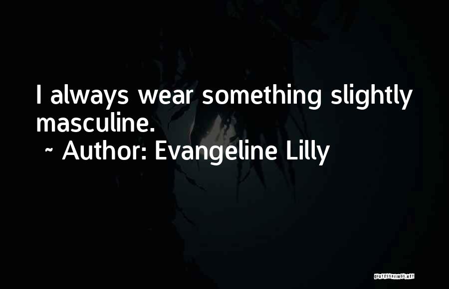 Evangeline Lilly Quotes: I Always Wear Something Slightly Masculine.