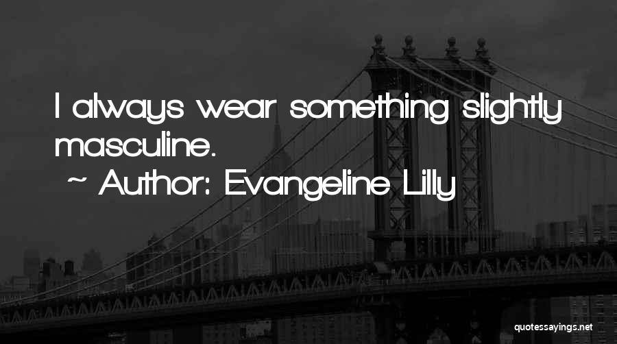 Evangeline Lilly Quotes: I Always Wear Something Slightly Masculine.