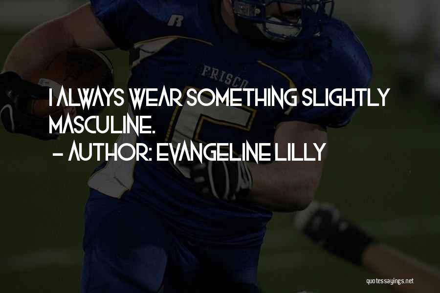 Evangeline Lilly Quotes: I Always Wear Something Slightly Masculine.