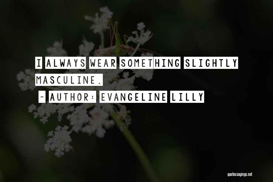 Evangeline Lilly Quotes: I Always Wear Something Slightly Masculine.