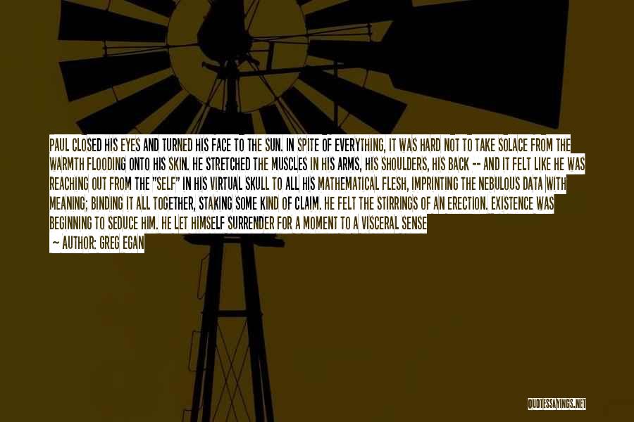 Greg Egan Quotes: Paul Closed His Eyes And Turned His Face To The Sun. In Spite Of Everything, It Was Hard Not To