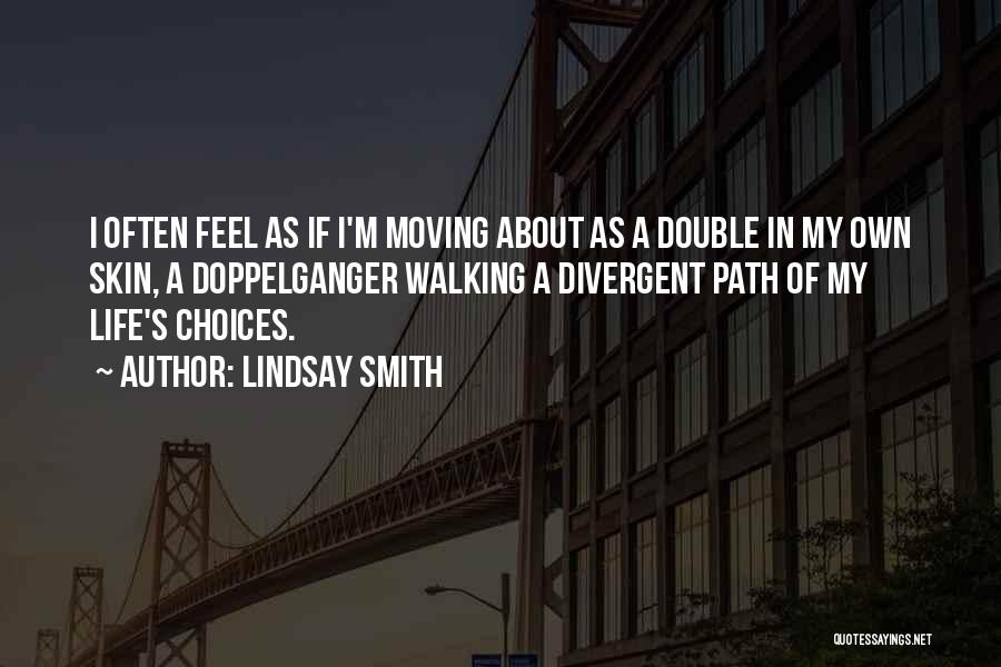 Lindsay Smith Quotes: I Often Feel As If I'm Moving About As A Double In My Own Skin, A Doppelganger Walking A Divergent