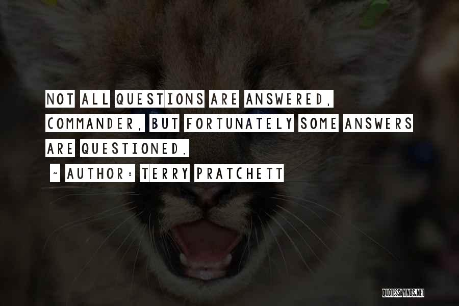 Terry Pratchett Quotes: Not All Questions Are Answered, Commander, But Fortunately Some Answers Are Questioned.