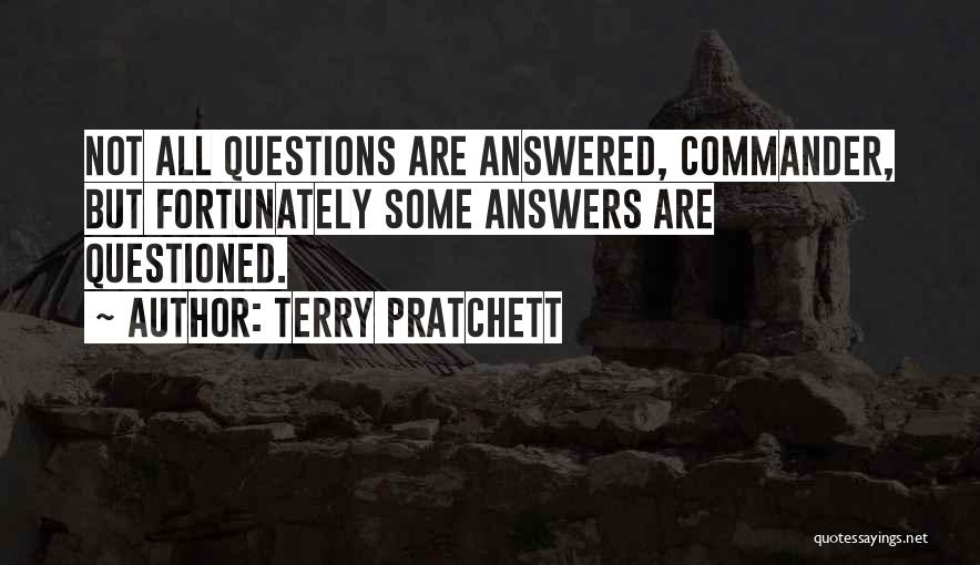 Terry Pratchett Quotes: Not All Questions Are Answered, Commander, But Fortunately Some Answers Are Questioned.