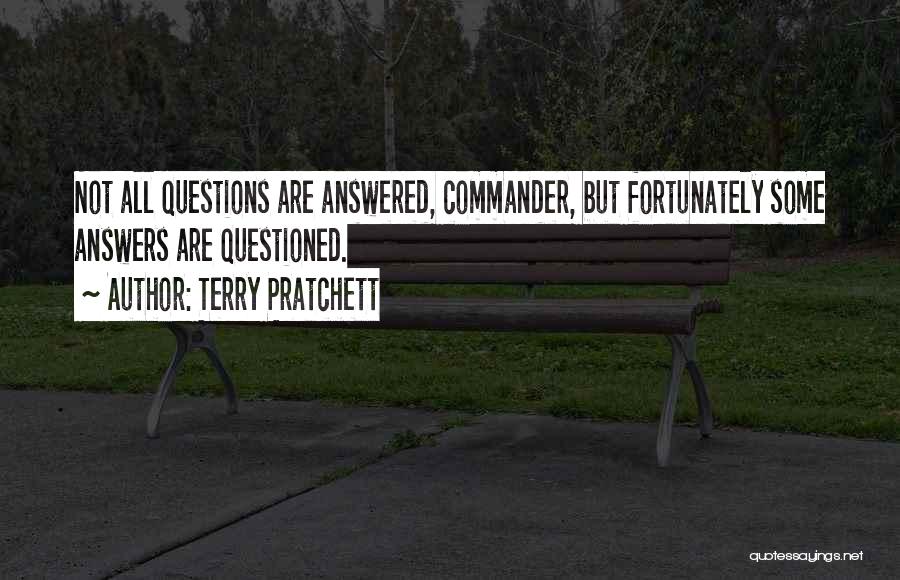 Terry Pratchett Quotes: Not All Questions Are Answered, Commander, But Fortunately Some Answers Are Questioned.