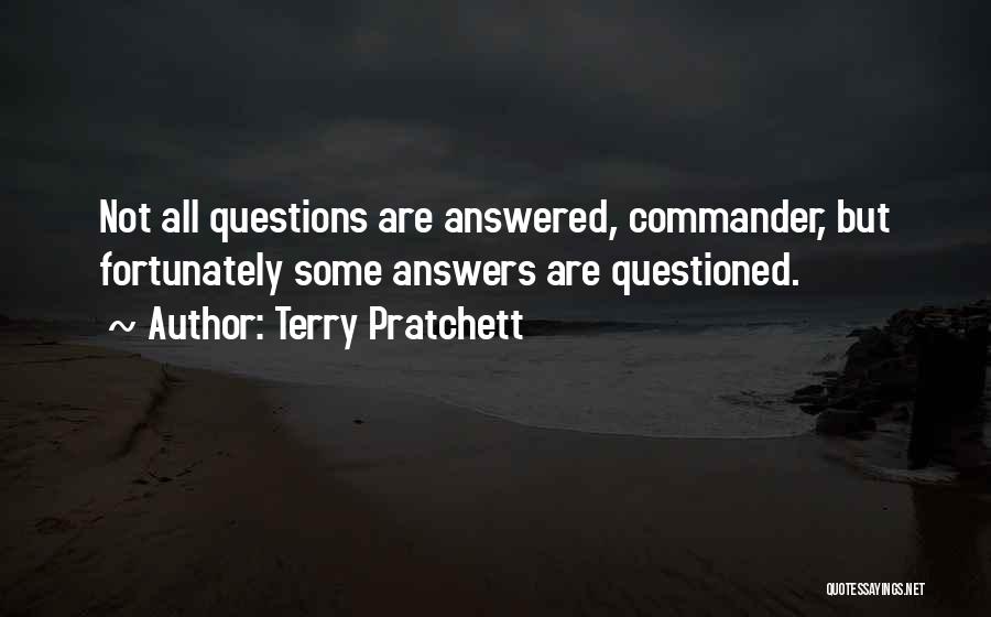 Terry Pratchett Quotes: Not All Questions Are Answered, Commander, But Fortunately Some Answers Are Questioned.