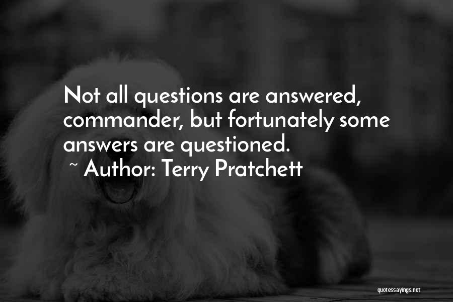 Terry Pratchett Quotes: Not All Questions Are Answered, Commander, But Fortunately Some Answers Are Questioned.