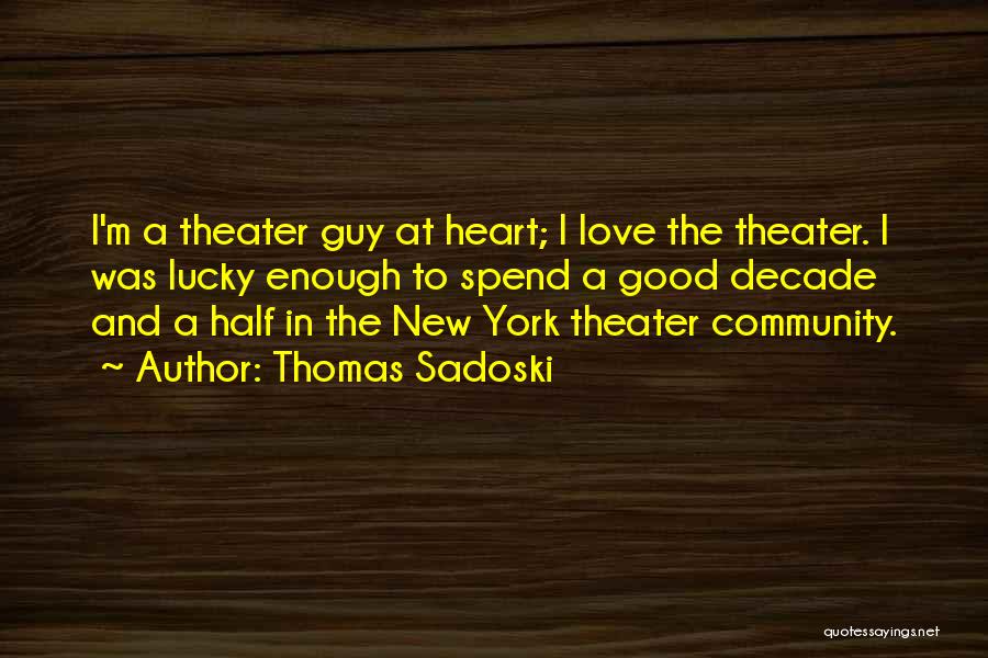 Thomas Sadoski Quotes: I'm A Theater Guy At Heart; I Love The Theater. I Was Lucky Enough To Spend A Good Decade And