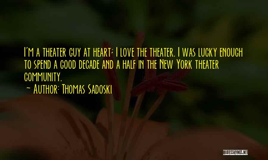 Thomas Sadoski Quotes: I'm A Theater Guy At Heart; I Love The Theater. I Was Lucky Enough To Spend A Good Decade And