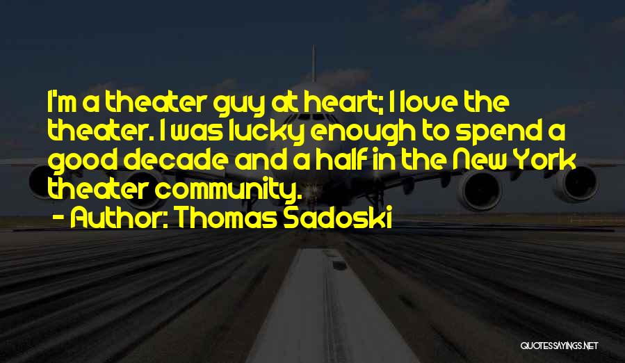 Thomas Sadoski Quotes: I'm A Theater Guy At Heart; I Love The Theater. I Was Lucky Enough To Spend A Good Decade And