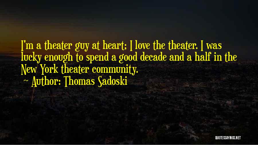 Thomas Sadoski Quotes: I'm A Theater Guy At Heart; I Love The Theater. I Was Lucky Enough To Spend A Good Decade And