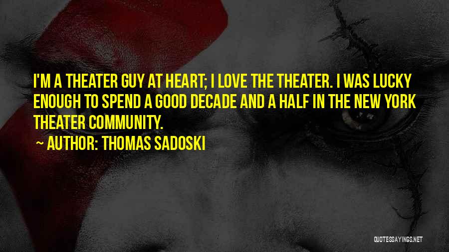 Thomas Sadoski Quotes: I'm A Theater Guy At Heart; I Love The Theater. I Was Lucky Enough To Spend A Good Decade And